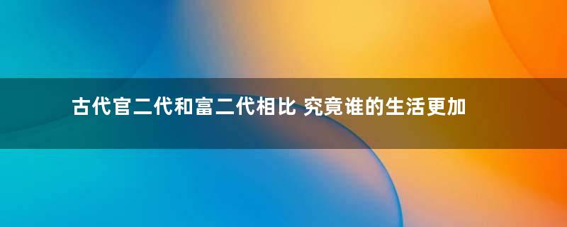 古代官二代和富二代相比 究竟谁的生活更加好